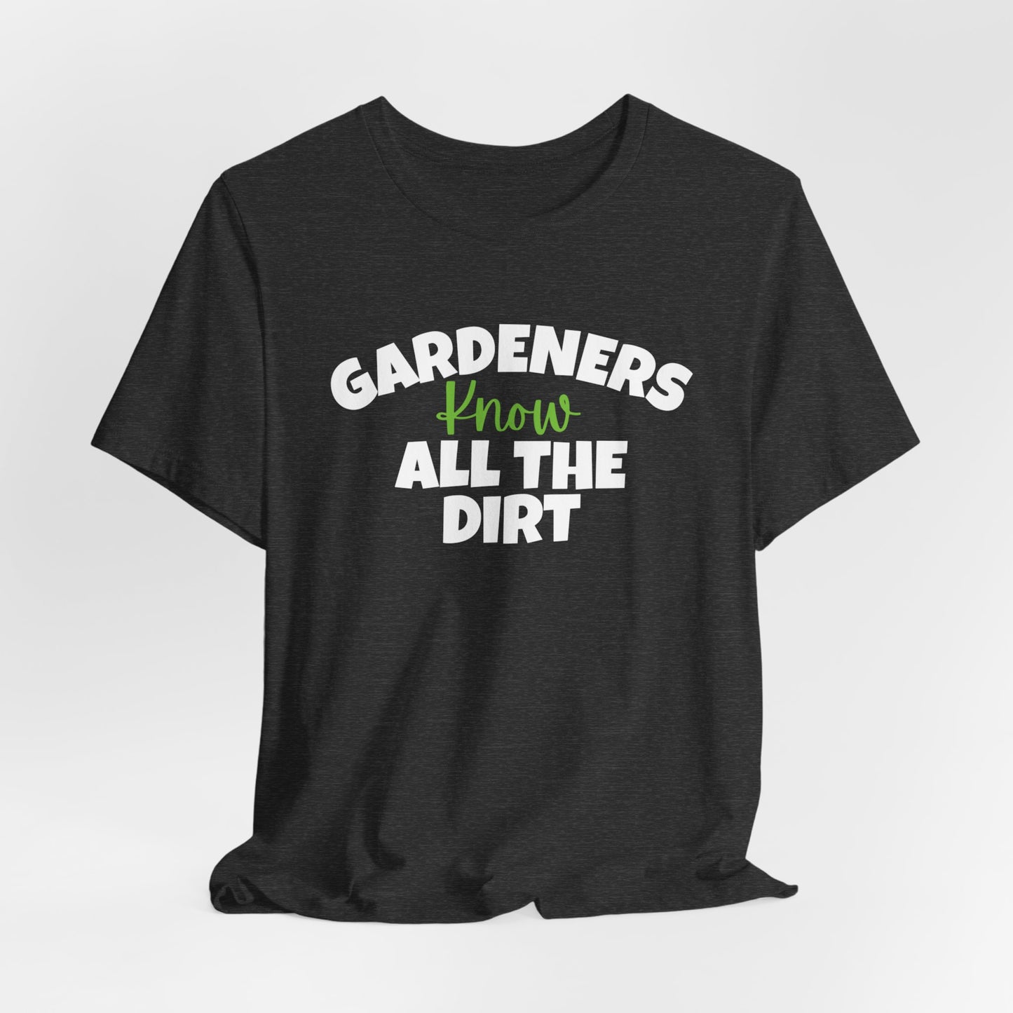 Gardeners Know All the Dirt - Funny Shirt