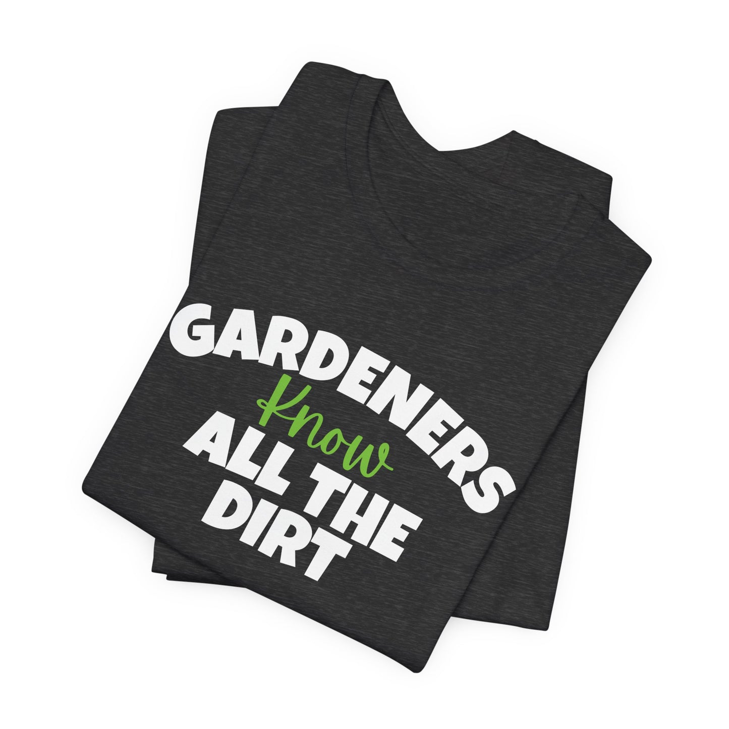 Gardeners Know All the Dirt - Funny Shirt