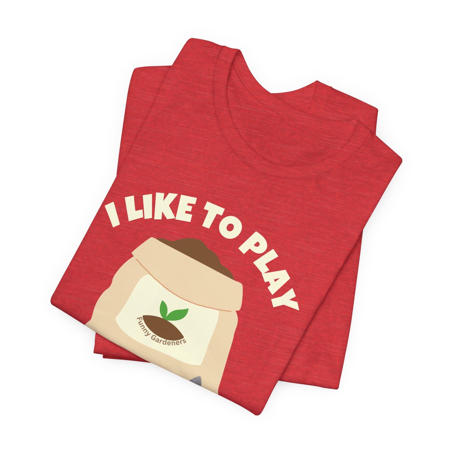 I Like to Play in the Dirt - Funny Shirt