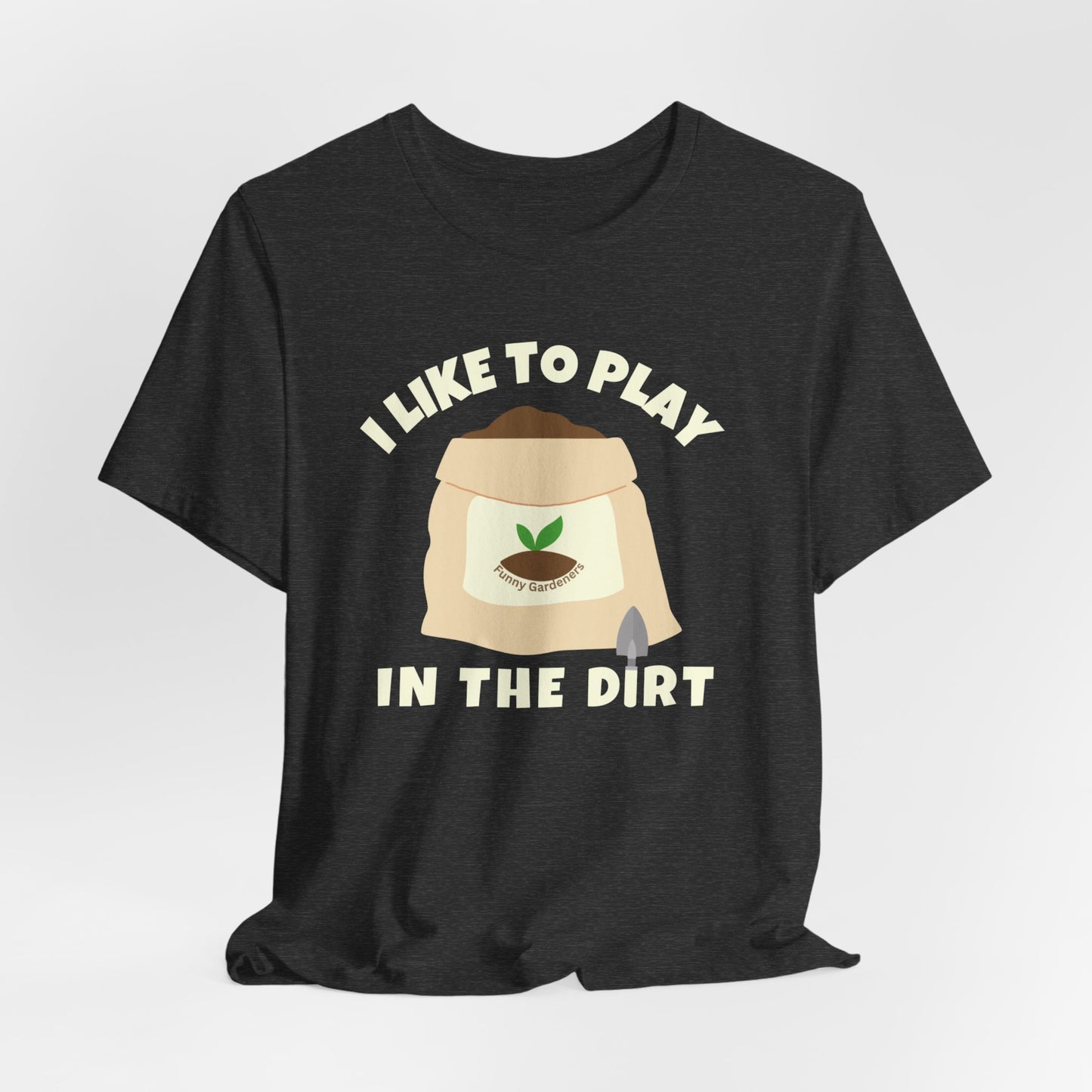 I Like to Play in the Dirt - Funny Shirt