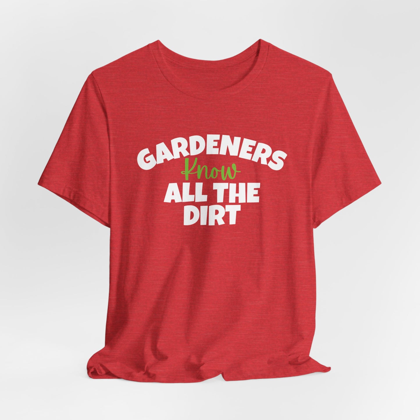 Gardeners Know All the Dirt - Funny Shirt