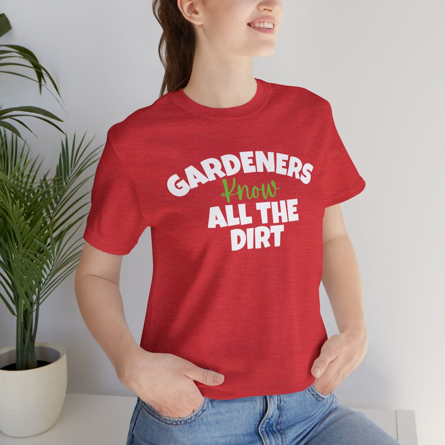 Gardeners Know All the Dirt - Funny Shirt