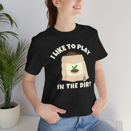 I Like to Play in the Dirt - Funny Shirt