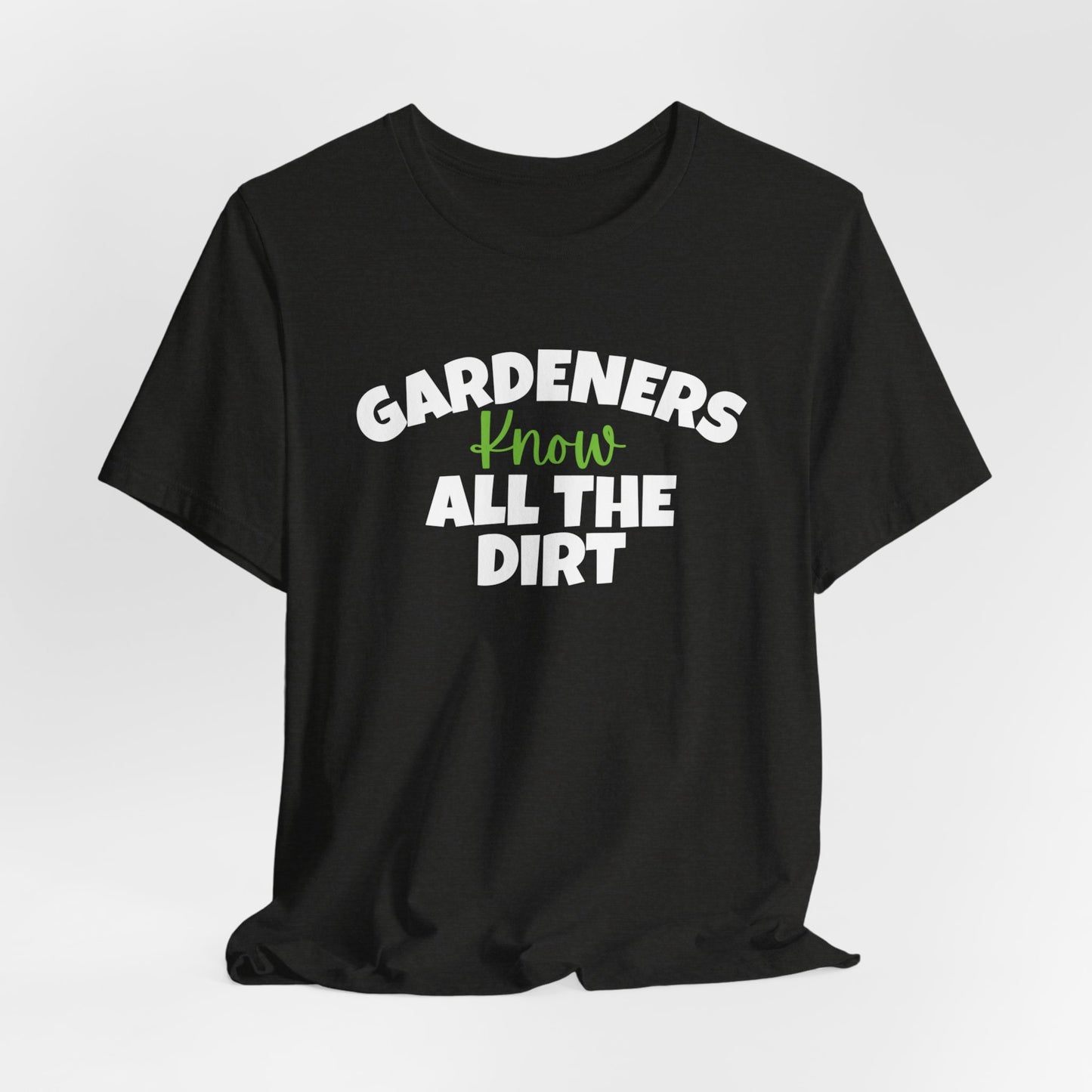 Gardeners Know All the Dirt - Funny Shirt