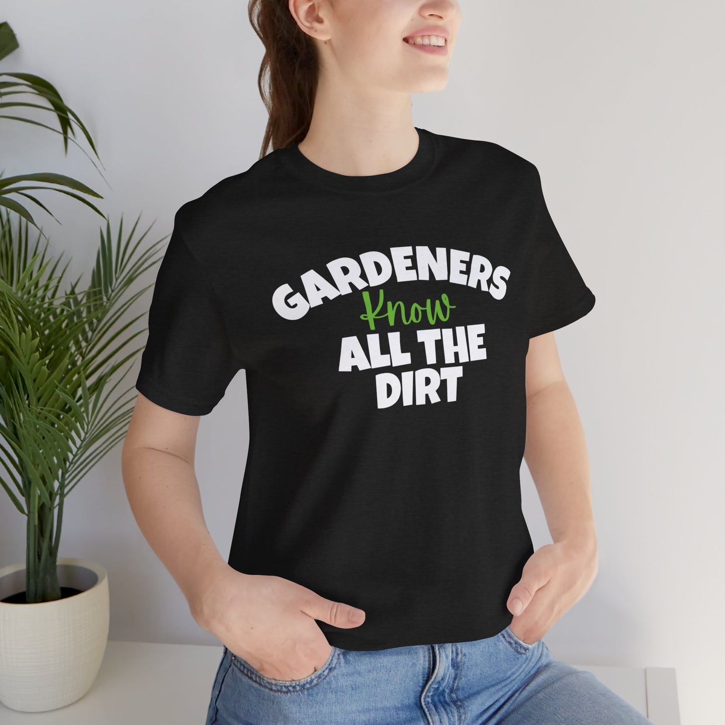 Gardeners Know All the Dirt - Funny Shirt