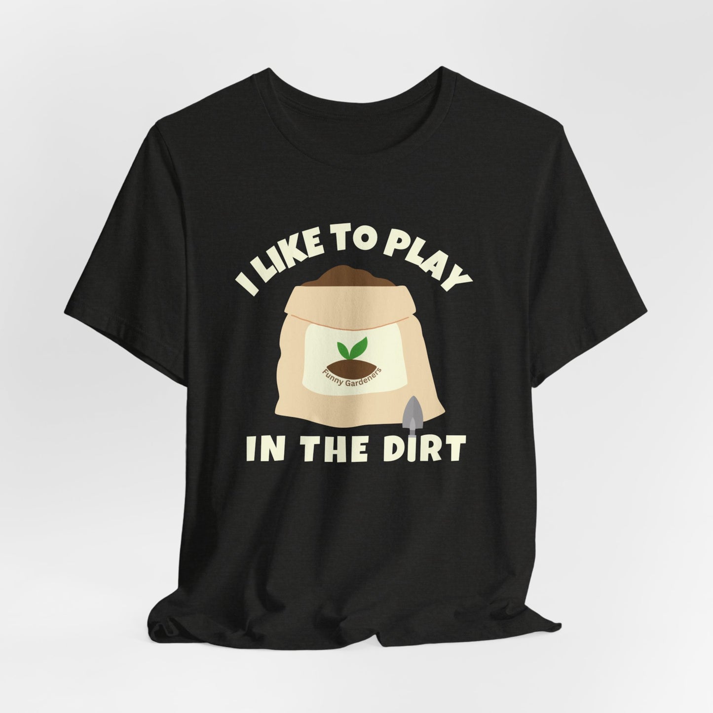 I Like to Play in the Dirt - Funny Shirt